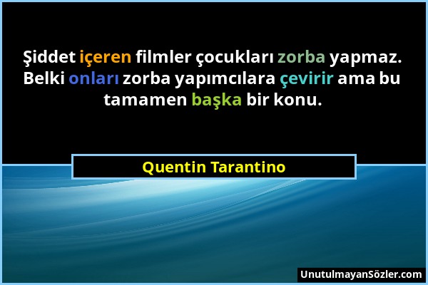 Quentin Tarantino - Şiddet içeren filmler çocukları zorba yapmaz. Belki onları zorba yapımcılara çevirir ama bu tamamen başka bir konu....