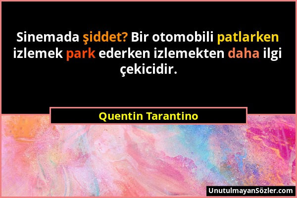 Quentin Tarantino - Sinemada şiddet? Bir otomobili patlarken izlemek park ederken izlemekten daha ilgi çekicidir....