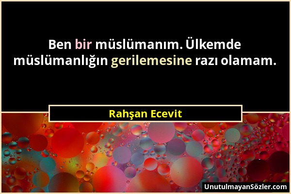 Rahşan Ecevit - Ben bir müslümanım. Ülkemde müslümanlığın gerilemesine razı olamam....