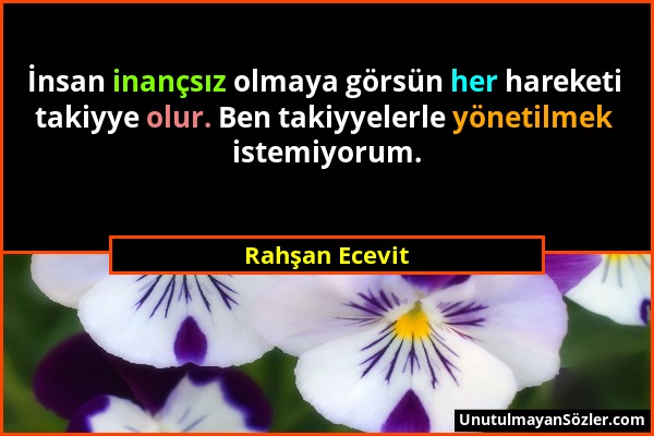 Rahşan Ecevit - İnsan inançsız olmaya görsün her hareketi takiyye olur. Ben takiyyelerle yönetilmek istemiyorum....