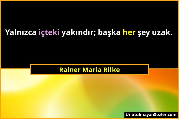 Rainer Maria Rilke - Yalnızca içteki yakındır; başka her şey uzak....