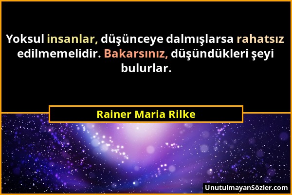Rainer Maria Rilke - Yoksul insanlar, düşünceye dalmışlarsa rahatsız edilmemelidir. Bakarsınız, düşündükleri şeyi bulurlar....