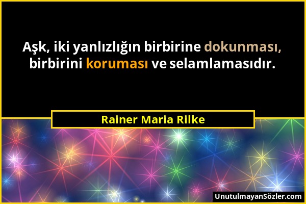 Rainer Maria Rilke - Aşk, iki yanlızlığın birbirine dokunması, birbirini koruması ve selamlamasıdır....