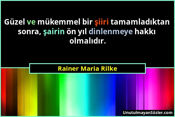 Rainer Maria Rilke - Güzel ve mükemmel bir şiiri tamamladıktan sonra, şairin ön yıl dinlenmeye hakkı olmalıdır....