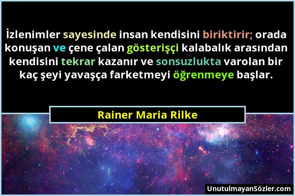 Rainer Maria Rilke - İzlenimler sayesinde insan kendisini biriktirir; orada konuşan ve çene çalan gösterişçi kalabalık arasından kendisini tekrar kaza...