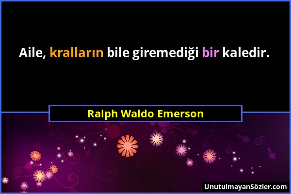 Ralph Waldo Emerson - Aile, kralların bile giremediği bir kaledir....