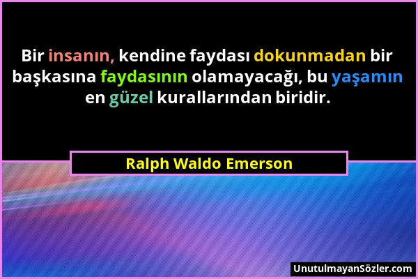 Ralph Waldo Emerson - Bir insanın, kendine faydası dokunmadan bir başkasına faydasının olamayacağı, bu yaşamın en güzel kurallarından biridir....