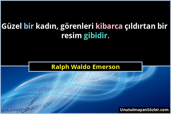 Ralph Waldo Emerson - Güzel bir kadın, görenleri kibarca çıldırtan bir resim gibidir....