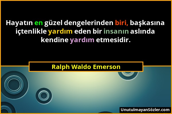 Ralph Waldo Emerson - Hayatın en güzel dengelerinden biri, başkasına içtenlikle yardım eden bir insanın aslında kendine yardım etmesidir....