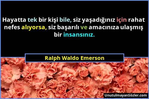 Ralph Waldo Emerson - Hayatta tek bir kişi bile, siz yaşadığınız için rahat nefes alıyorsa, siz başarılı ve amacınıza ulaşmış bir insansınız....