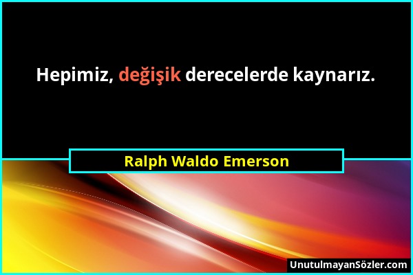 Ralph Waldo Emerson - Hepimiz, değişik derecelerde kaynarız....