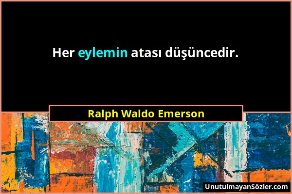 Ralph Waldo Emerson - Her eylemin atası düşüncedir....