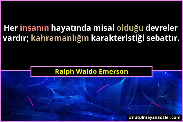 Ralph Waldo Emerson - Her insanın hayatında misal olduğu devreler vardır; kahramanlığın karakteristiği sebattır....