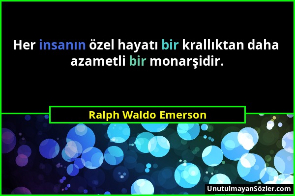 Ralph Waldo Emerson - Her insanın özel hayatı bir krallıktan daha azametli bir monarşidir....