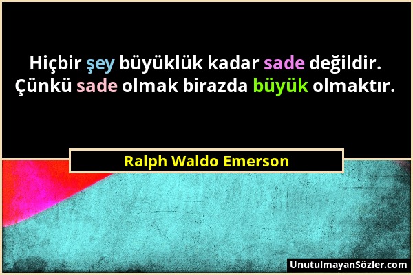 Ralph Waldo Emerson - Hiçbir şey büyüklük kadar sade değildir. Çünkü sade olmak birazda büyük olmaktır....