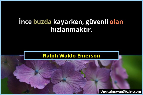 Ralph Waldo Emerson - İnce buzda kayarken, güvenli olan hızlanmaktır....