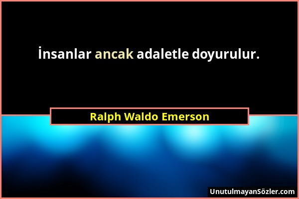 Ralph Waldo Emerson - İnsanlar ancak adaletle doyurulur....