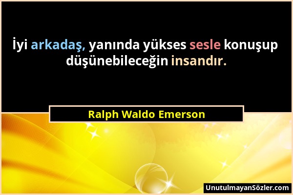 Ralph Waldo Emerson - İyi arkadaş, yanında yükses sesle konuşup düşünebileceğin insandır....