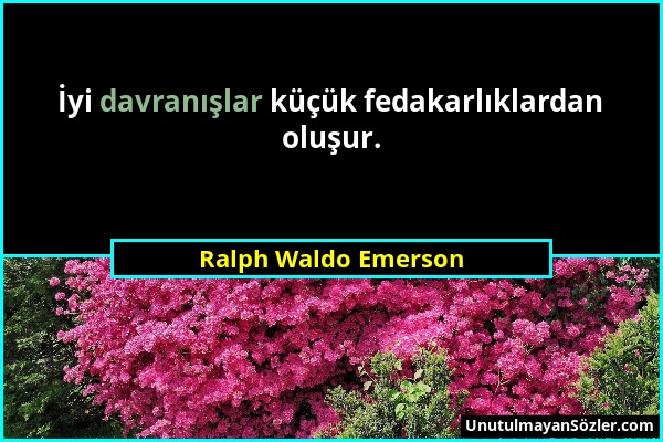 Ralph Waldo Emerson - İyi davranışlar küçük fedakarlıklardan oluşur....