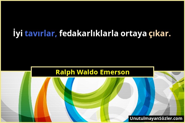 Ralph Waldo Emerson - İyi tavırlar, fedakarlıklarla ortaya çıkar....