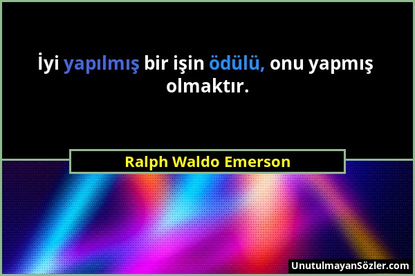Ralph Waldo Emerson - İyi yapılmış bir işin ödülü, onu yapmış olmaktır....