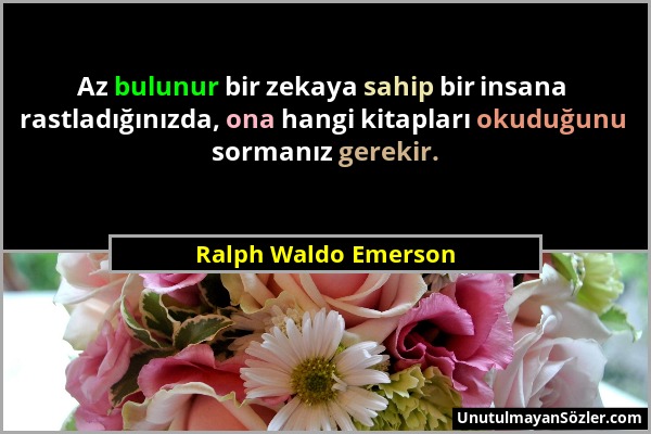Ralph Waldo Emerson - Az bulunur bir zekaya sahip bir insana rastladığınızda, ona hangi kitapları okuduğunu sormanız gerekir....