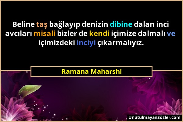 Ramana Maharshi - Beline taş bağlayıp denizin dibine dalan inci avcıları misali bizler de kendi içimize dalmalı ve içimizdeki inciyi çıkarmalıyız....