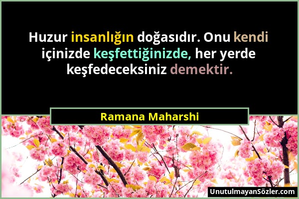 Ramana Maharshi - Huzur insanlığın doğasıdır. Onu kendi içinizde keşfettiğinizde, her yerde keşfedeceksiniz demektir....