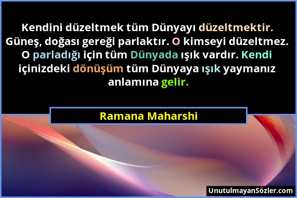 Ramana Maharshi - Kendini düzeltmek tüm Dünyayı düzeltmektir. Güneş, doğası gereği parlaktır. O kimseyi düzeltmez. O parladığı için tüm Dünyada ışık v...