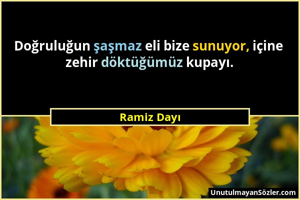 Ramiz Dayı - Doğruluğun şaşmaz eli bize sunuyor, içine zehir döktüğümüz kupayı....