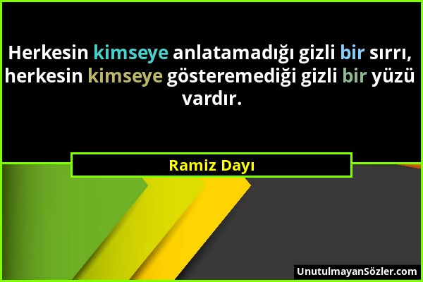 Ramiz Dayı - Herkesin kimseye anlatamadığı gizli bir sırrı, herkesin kimseye gösteremediği gizli bir yüzü vardır....