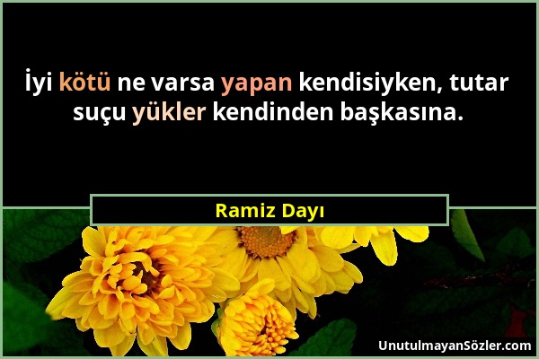 Ramiz Dayı - İyi kötü ne varsa yapan kendisiyken, tutar suçu yükler kendinden başkasına....