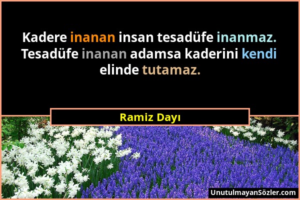 Ramiz Dayı - Kadere inanan insan tesadüfe inanmaz. Tesadüfe inanan adamsa kaderini kendi elinde tutamaz....