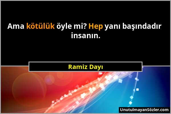 Ramiz Dayı - Ama kötülük öyle mi? Hep yanı başındadır insanın....