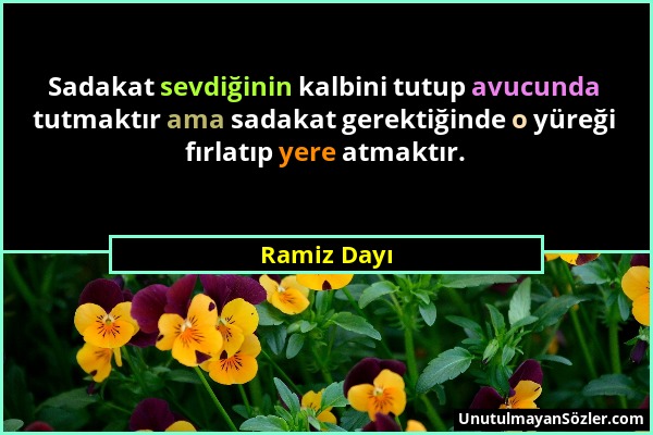 Ramiz Dayı - Sadakat sevdiğinin kalbini tutup avucunda tutmaktır ama sadakat gerektiğinde o yüreği fırlatıp yere atmaktır....