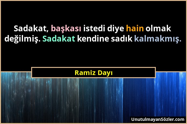 Ramiz Dayı - Sadakat, başkası istedi diye hain olmak değilmiş. Sadakat kendine sadık kalmakmış....