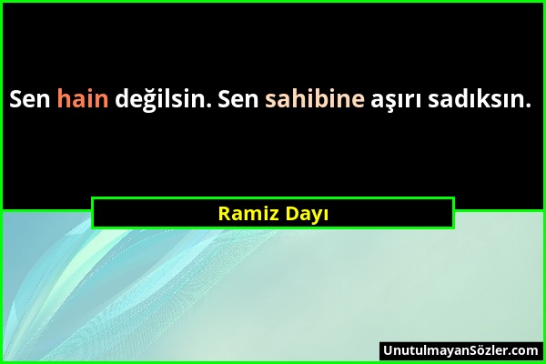 Ramiz Dayı - Sen hain değilsin. Sen sahibine aşırı sadıksın....