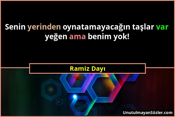 Ramiz Dayı - Senin yerinden oynatamayacağın taşlar var yeğen ama benim yok!...