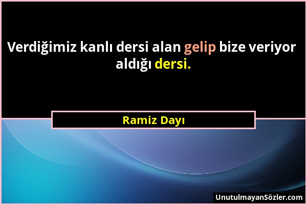 Ramiz Dayı - Verdiğimiz kanlı dersi alan gelip bize veriyor aldığı dersi....