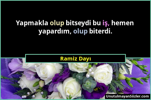 Ramiz Dayı - Yapmakla olup bitseydi bu iş, hemen yapardım, olup biterdi....