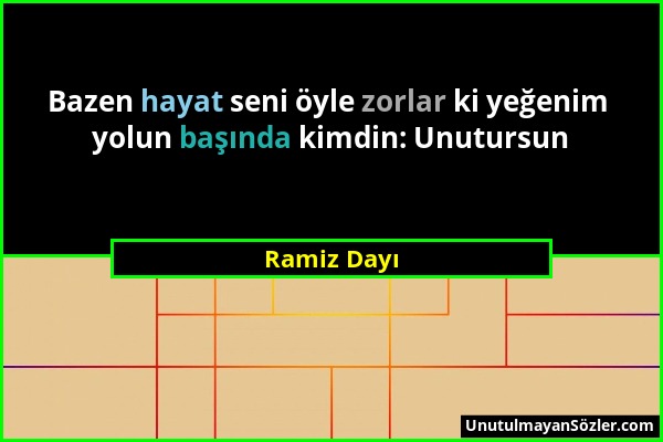 Ramiz Dayı - Bazen hayat seni öyle zorlar ki yeğenim yolun başında kimdin: Unutursun...