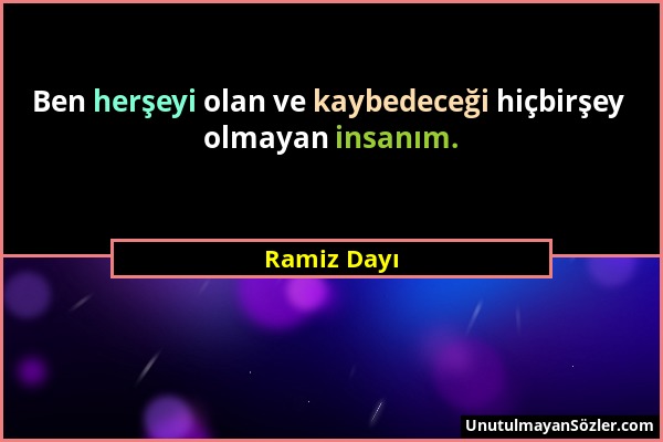 Ramiz Dayı - Ben herşeyi olan ve kaybedeceği hiçbirşey olmayan insanım....