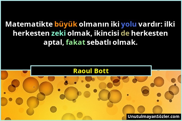 Raoul Bott - Matematikte büyük olmanın iki yolu vardır: ilki herkesten zeki olmak, ikincisi de herkesten aptal, fakat sebatlı olmak....