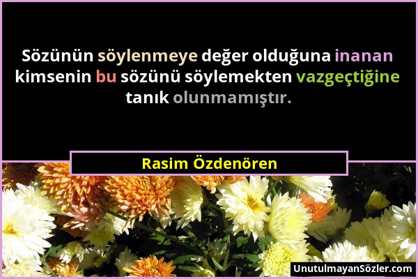 Rasim Özdenören - Sözünün söylenmeye değer olduğuna inanan kimsenin bu sözünü söylemekten vazgeçtiğine tanık olunmamıştır....