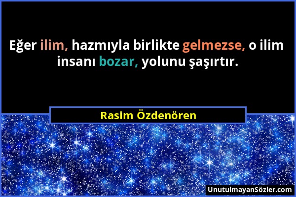 Rasim Özdenören - Eğer ilim, hazmıyla birlikte gelmezse, o ilim insanı bozar, yolunu şaşırtır....