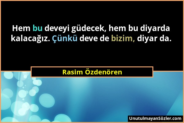 Rasim Özdenören - Hem bu deveyi güdecek, hem bu diyarda kalacağız. Çünkü deve de bizim, diyar da....