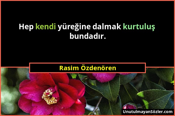 Rasim Özdenören - Hep kendi yüreğine dalmak kurtuluş bundadır....