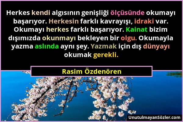 Rasim Özdenören - Herkes kendi algısının genişliği ölçüsünde okumayı başarıyor. Herkesin farklı kavrayışı, idraki var. Okumayı herkes farklı başarıyor...