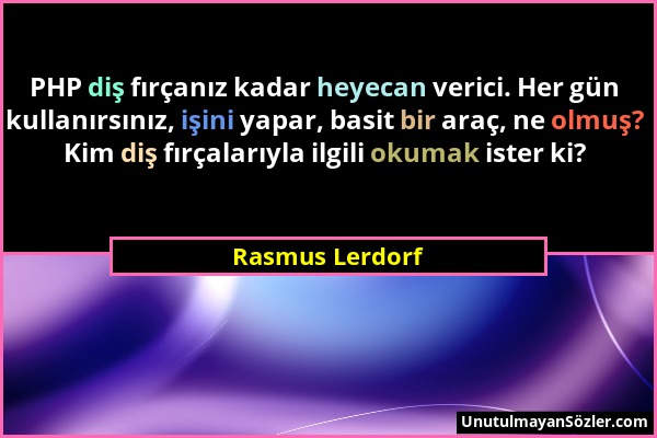 Rasmus Lerdorf - PHP diş fırçanız kadar heyecan verici. Her gün kullanırsınız, işini yapar, basit bir araç, ne olmuş? Kim diş fırçalarıyla ilgili okum...