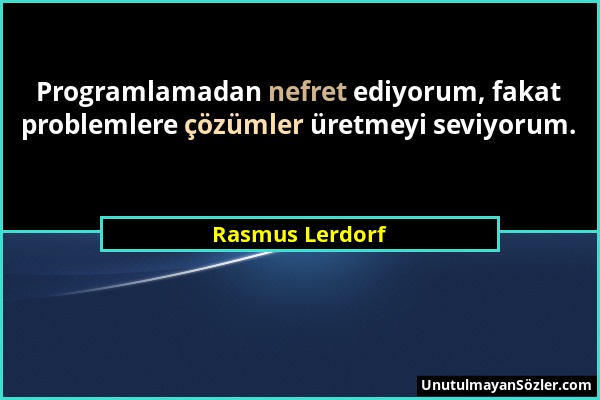 Rasmus Lerdorf - Programlamadan nefret ediyorum, fakat problemlere çözümler üretmeyi seviyorum....